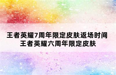 王者英耀7周年限定皮肤返场时间 王者英耀六周年限定皮肤